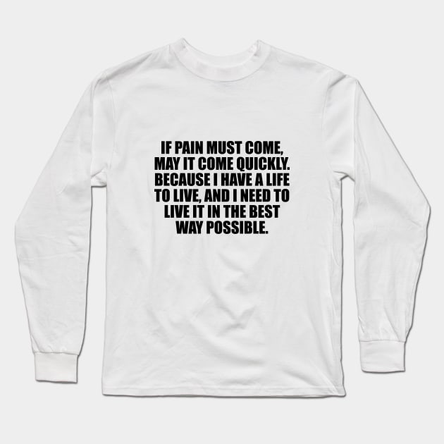 If pain must come, may it come quickly. Because I have a life to live, and I need to live it in the best way possible Long Sleeve T-Shirt by CRE4T1V1TY